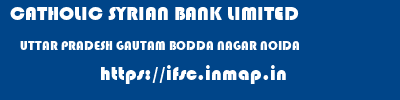 CATHOLIC SYRIAN BANK LIMITED  UTTAR PRADESH GAUTAM BODDA NAGAR NOIDA   ifsc code